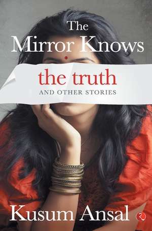 The Mirror Knows the Truth and Other Stories de Kusum Ansal