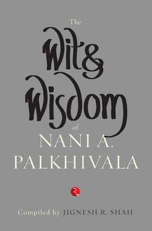 The Wit & Wisdom Of Nani Palkhivala de Jignesh R Shah