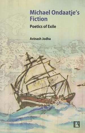 Michael Ondaatje's Fiction: Poetics of Exile de Avinash Jodha