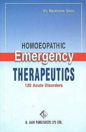 Homoeopathic Emergency Therapeutics: 120 Acute Disorders de Mahendra Singh