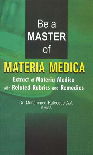 Be a Master of Materia Medica: Extract of Materia Medica with Related Rubrics & Remedies de Dr Muhammed Rafeeque AA, BHMS