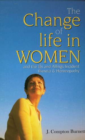 Change of Life in Women: & the Ills & Ailings Incident Thereto & Homeopathy de James Compton Burnett