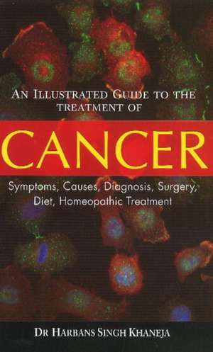 Illustrated Guide to the Treatment of Cancer: Symptoms, Causes, Diagnosis, Surgery, Diet, Homeopathic Treatment de Dr Harbans Singh Khaneja