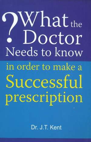 What the Doctor Needs to Know in Order to Make a Successful Prescription de Dr J T Kent