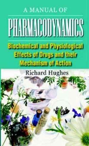 Manual of Pharmacodynamics: Biochemical & Physiological Effects of Drugs & their Mechanism of Action de Richard Hughes.