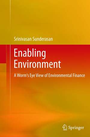 Enabling Environment: A Worm's Eye View of Environmental Finance de Srinivasan Sunderasan