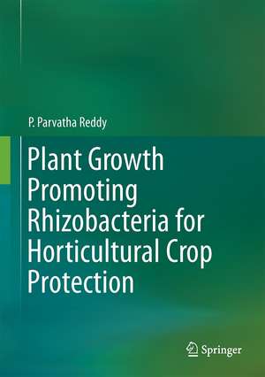 Plant Growth Promoting Rhizobacteria for Horticultural Crop Protection de P. Parvatha Reddy