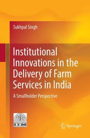 Institutional Innovations in the Delivery of Farm Services in India: A Smallholder Perspective de Sukhpal Singh