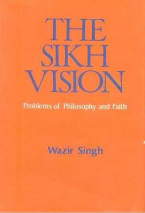 Sikh Vision: Problems of Philosophy & Faith de Wazir Singh