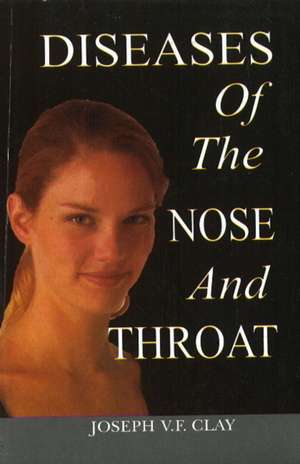 Diseases of the Nose & Throat de Joseph V F Clay