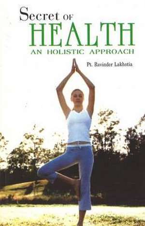 Secret of Health: An Holistic Approach de Pt Ravinder Lakhotia