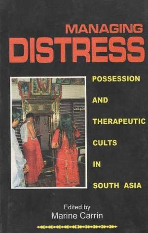 Managing Distress: Possession & Therapeutic Cults in South Asia de Marine Carrin