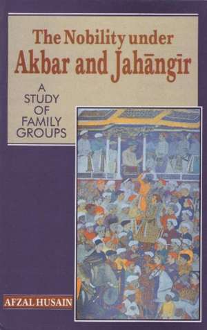 Nobility Under Akbar & Jahangir: A Study of Family Groups de Afzal Husain