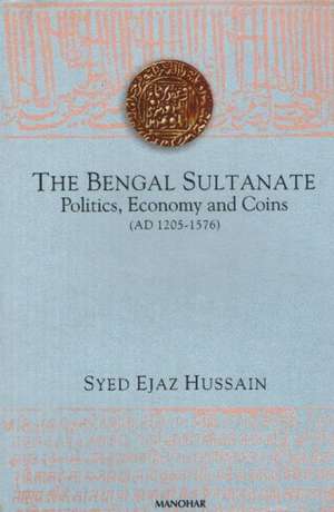 Bengal Sultanate: Politics, Economy & Coins (AD 1205-1576) de Dr Syed Ejaz Hussain