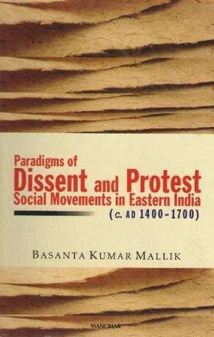 Paradigms of Dissent & Protest: Social Movements in Eastern India (c. ad 1400-1700) de Basanta Kumar Mallik