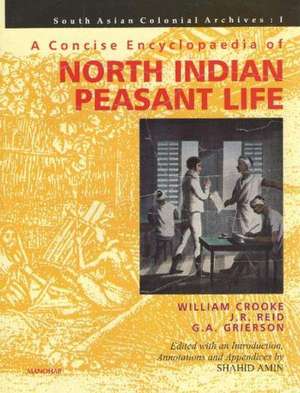 Concise Encyclopaedia of North Indian Peasant Life: Being a Compilation from the Writings of William Crooke, J R Reid & G A Grierson South Asian Colonial Archive: I de Professor Shahid Amin