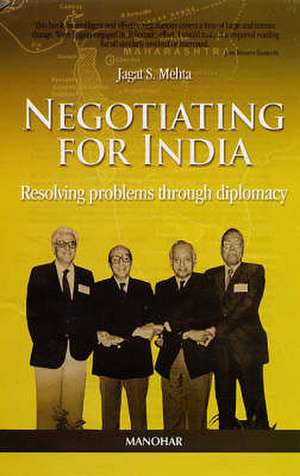 Negotiating for India: Resolving Problems Through Diplomacy de Jagat S. Mehta