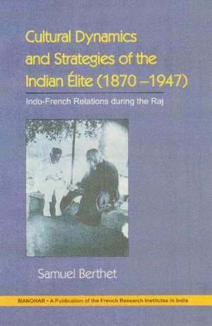 Cultural Dynamics & Strategies of the Indian lite (1870-1947): Indo-French & Anti-French Under the Raj de Samuel Berthet