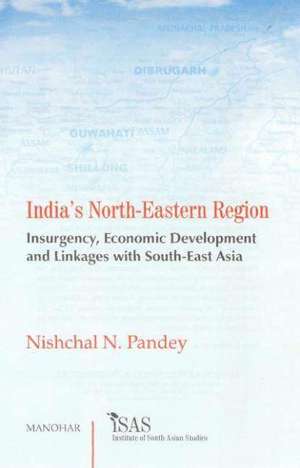 India's North-Eastern Region: Insurgency, Economic Development & Linkages with South-East Asia de Nishchal N. Pandey