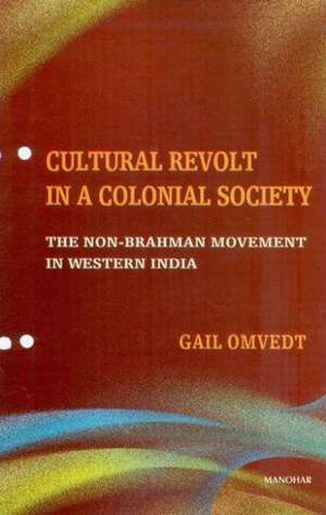 Cultural Revolt in a Colonial Society: The Non-Brahman Movement in Western India de Gail Omvedt