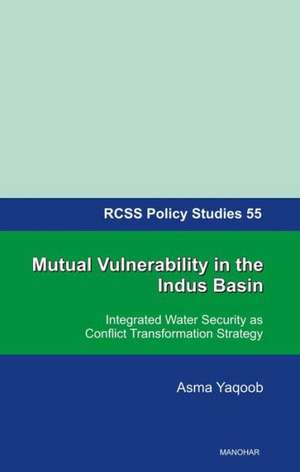 Mutual Vulnerability in the Indus Basin: Integrated Water Security as Conflict Transformation Strategy de Asma Yaqoob