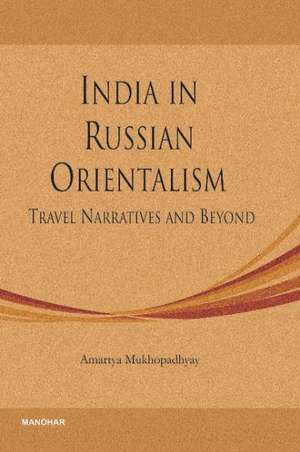 India in Russian Orientalism: Travel Narratives & Beyond de Amartya Mukhopadhyay