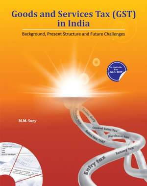 Goods & Services Tax (GST) in India: Background, Present Structure & Future Challenges de M. M. Sury