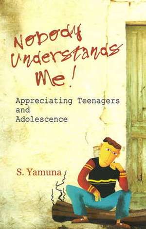 Nobody Understands Me!: Appreciating Teenagers & Adolescence de S Yamuna