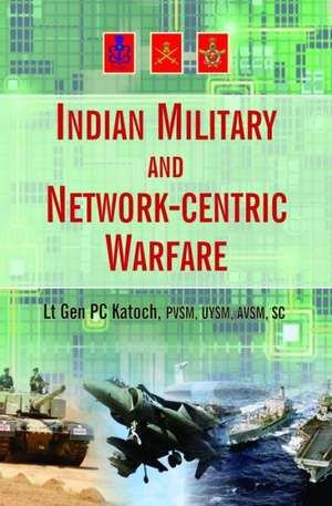 Indian Military and Network-Centric Warfare de P. C. Katoch