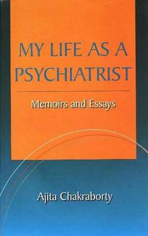 My Life as a Psychiatrist de Ajita Chakraborty