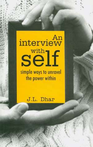 Interview with Self: Simple Ways to Unravel the Power Within de J L Dhar