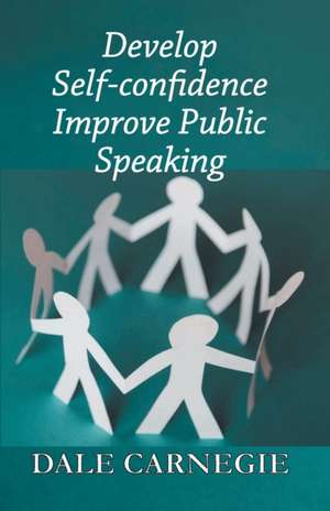 Develop Self-Confidence, Improve Public Speaking de Dale Carnegie