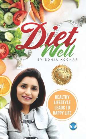 Diet Well: Healthy Lifestyle Leads To Happy Life de Sonia Kochar