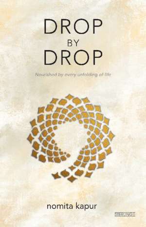 Drop by Drop: Nourished by every unfolding of Life de Professor Nomita Kapur