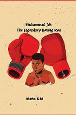 "Muhammad Ali-The Legendary Boxing Icon " de Maria K. M