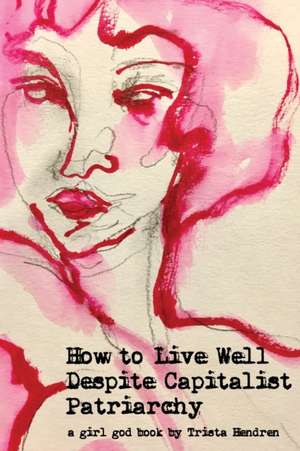 How to Live Well Despite Capitalist Patriarchy de Trista Hendren