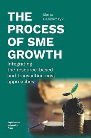 The Process of SME Growth – Integrating the Resource–Based and Transaction Cost Approaches de Marta Gancarczyk