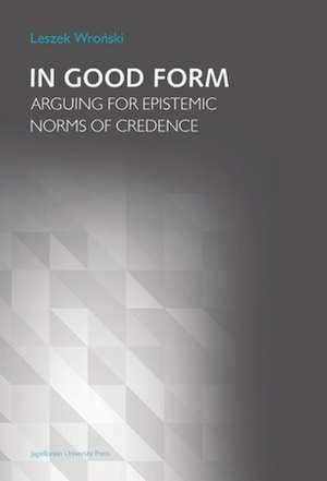 In Good Form – Arguing for Epistemic Norms of Credence de Leszek Wronski