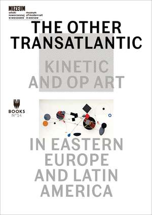 The Other Transatlantic: Kinetic and Op Art in Eastern Europe and Latin America de Marta Dziewanska