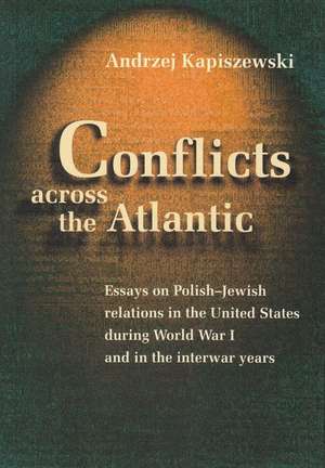 Conflicts Across the Atlantic: Essays on Polish-Jewish Relations in the United States During World War I and in the Interwar Years de Andrzej Kapiszewski