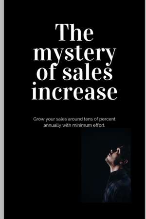 The mystery of sales increase: Grow your sales around tens of percent with minimum effort and maximum effect. Let's know the modern sales formula. Bu de John R. Z.