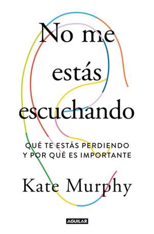 No Me Estás Escuchando / You're Not Listening: What You're Missing and Why It Matters de Kate Murphy