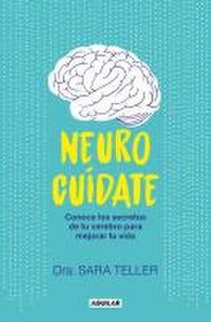 Neurocuídate: Conoce Los Secretos de Tu Cerebro Para Mejorar Tu Vida / Neurocare: Know the Secrets of Your Brain to Better Your Life de Sara Teller