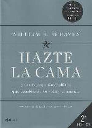 Hazte la cama : y otros pequeños hábitos que cambiarán tu vida y el mundo de William Harry McRaven