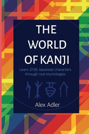 The World of Kanji: Learn 2136 Japanese Characters through Real Etymology de Alex Adler