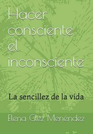 Hacer consciente el inconsciente: La sencillez de la vida de Elena Glez Menendez