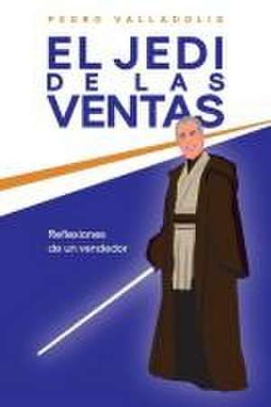 El jedi de las ventas: Reflexiones de un vendedor de Pedro Valladolid Borao