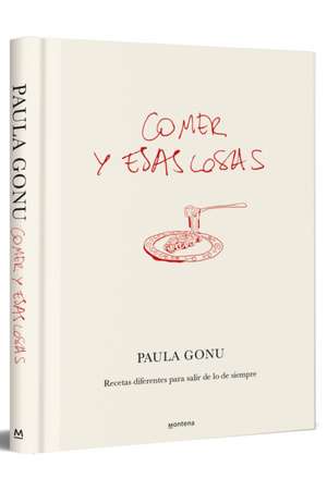 Comer Y Esas Cosas. Recetas Diferentes Para Salir de Lo de Siempre / Eating and Other Things: Easy and Fun Recipes for Everyday Life de Paula Gonu