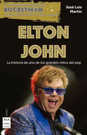 Elton John: La Historia de Uno de Los Grandes Mitos del Pop de José Luís Martín