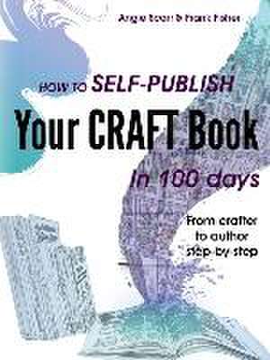 How to self-publish your craft book in 100 days: From crafter to author step-by-step de Angie Scarr